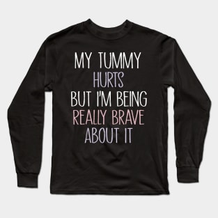 My Tummy Hurts But I 'm Being Really Brave About It Long Sleeve T-Shirt